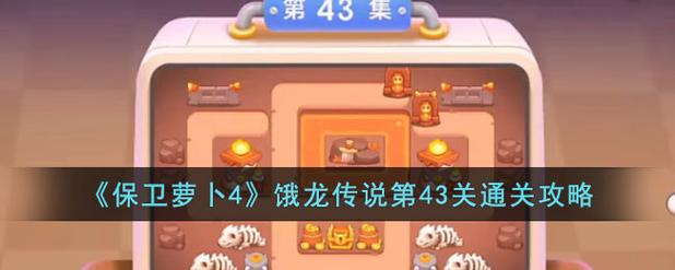保卫萝卜挑战攻略43,保卫萝卜挑战攻略41 保卫萝卜挑战攻略43,保卫萝卜挑战攻略41